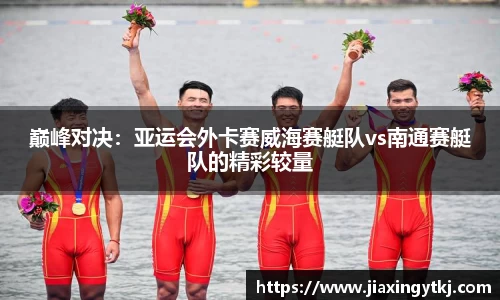巅峰对决：亚运会外卡赛威海赛艇队vs南通赛艇队的精彩较量