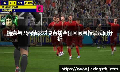 捷克与巴西精彩对决直播全程回顾与精彩瞬间分析